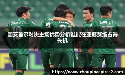 CMP体育国安首尔对决主场优势分析谁能在亚冠赛场占得先机