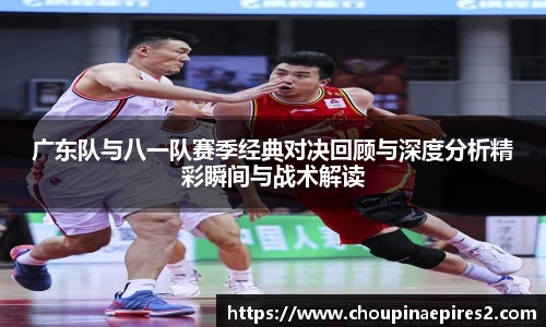 CMP体育广东队与八一队赛季经典对决回顾与深度分析精彩瞬间与战术解读