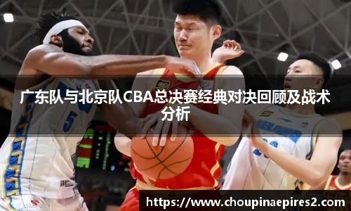 CMP体育广东队与北京队CBA总决赛经典对决回顾及战术分析