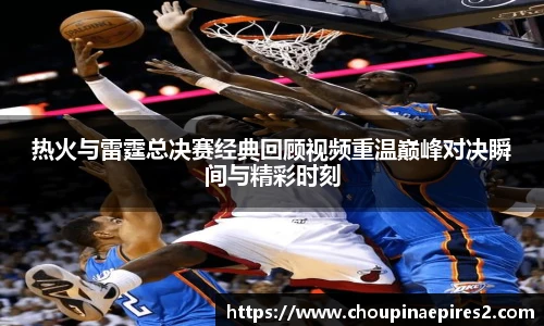 CMP体育热火与雷霆总决赛经典回顾视频重温巅峰对决瞬间与精彩时刻